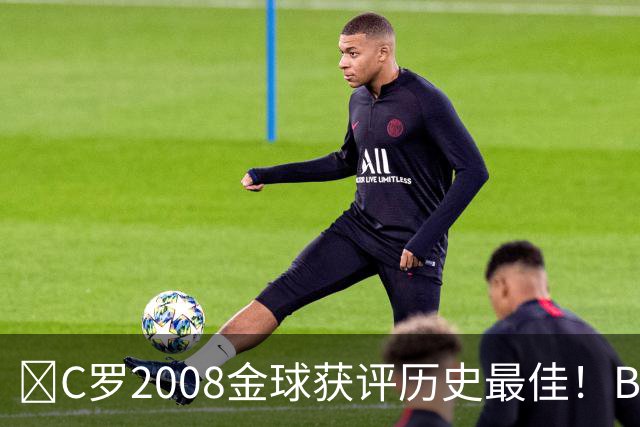 ​C罗2008金球获评历史最佳！BOAT球迷投票压过梅西