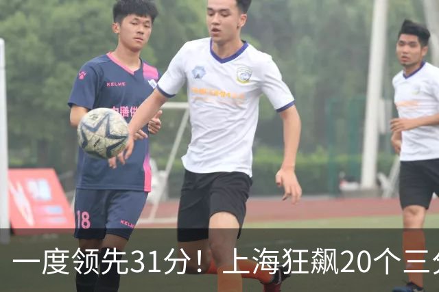 一度领先31分！上海狂飙20个三分打崩广东防线 卢伟末节放水还3-17
