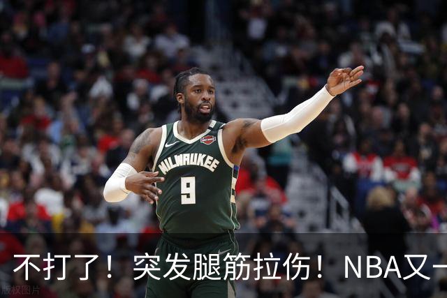 不打了！突发腿筋拉伤！NBA又一个球星倒下