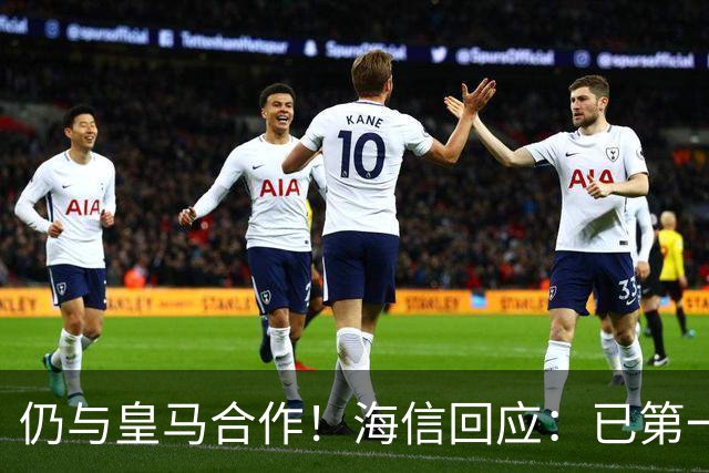 仍与皇马合作！海信回应：已第一时间进行谴责 皇马也已正式回函