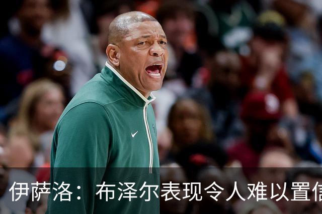 伊萨洛：布泽尔表现令人难以置信 19岁在NBA打球是最好的成长环境