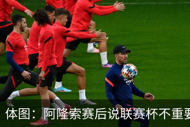 体图：阿隆索赛后说联赛杯不重要引发争议，被指责双标和撒谎