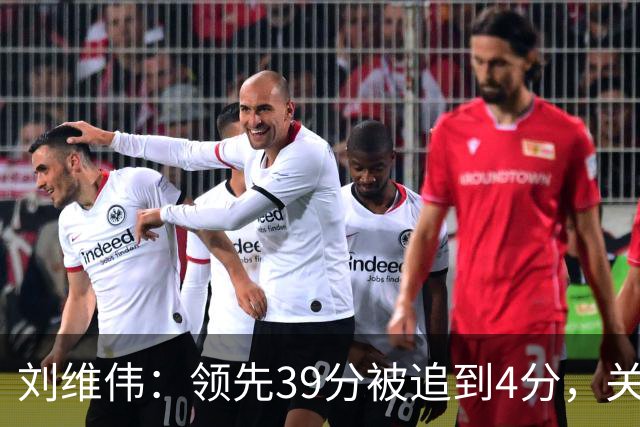 刘维伟：领先39分被追到4分，关键球经验有欠缺