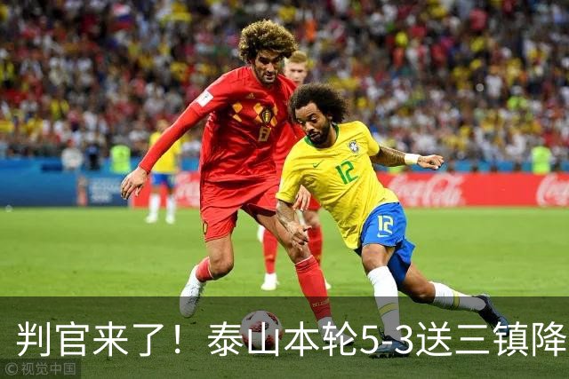 判官来了！泰山本轮5-3送三镇降级，末轮主场迎战蓉城！