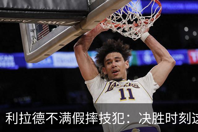 利拉德不满假摔技犯：决胜时刻这哨太牵强