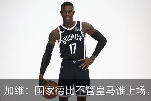 加维：国家德比不管皇马谁上场，我都会全力以赴争胜