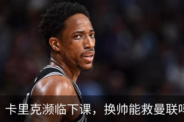 卡里克濒临下课，换帅能救曼联吗？