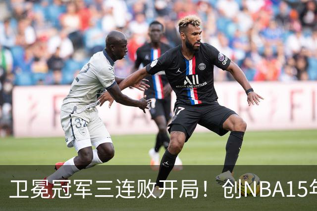 卫冕冠军三连败开局！创NBA15年尴尬纪录，恐怕不只是续约问题