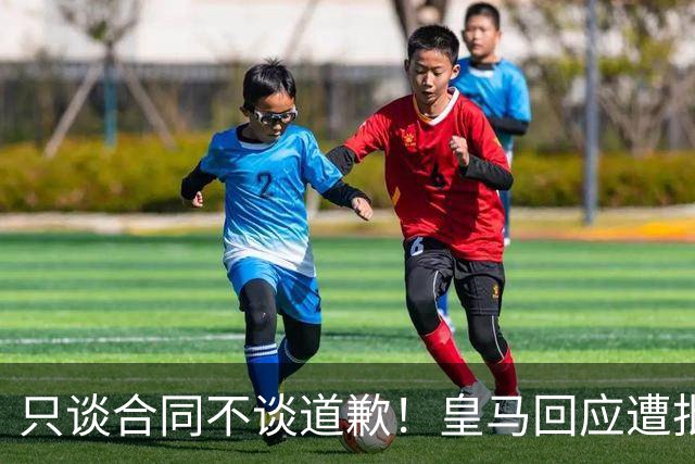 只谈合同不谈道歉！皇马回应遭批，球迷：西甲都道歉了，你不道歉
