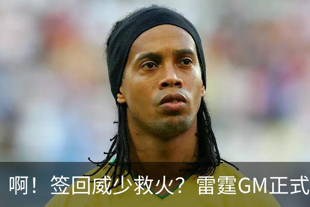啊！签回威少救火？雷霆GM正式回应......