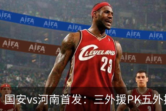 国安vs河南首发：三外援PK五外援 方昊王上源先发