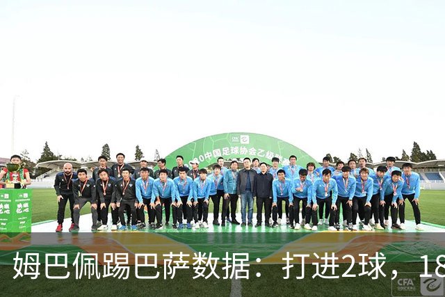 姆巴佩踢巴萨数据：打进2球，18次传球成功15次+赢下5次对抗