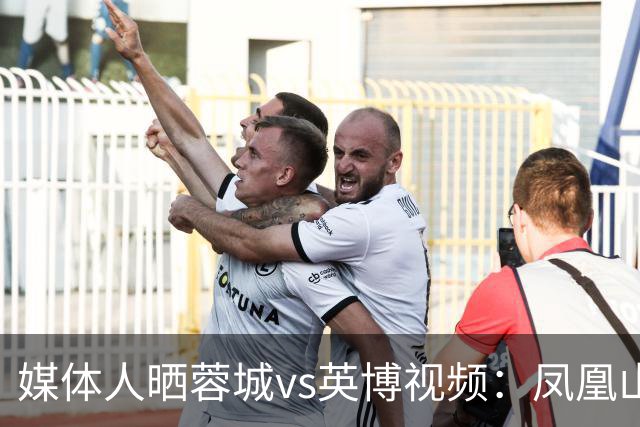 媒体人晒蓉城vs英博视频：凤凰山的这个下午会被写入2026中超历史