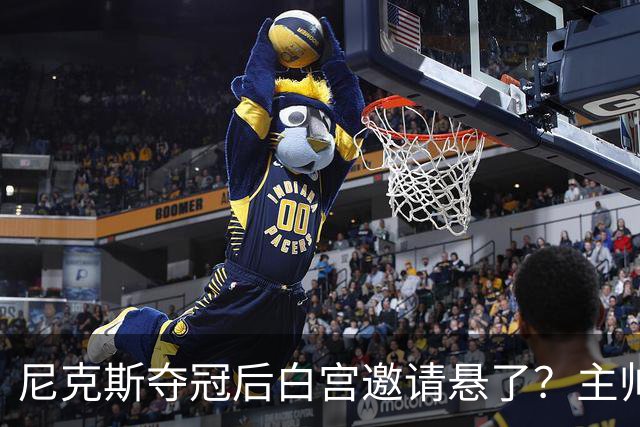 尼克斯夺冠后白宫邀请悬了？主帅：队内还在讨论