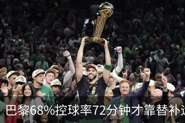 巴黎68%控球率72分钟才靠替补远射破门，暴露哪些进攻端问题？