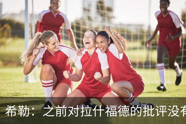 希勒：之前对拉什福德的批评没有不公平