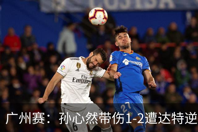 广州赛：孙心然带伤1-2遭达特逆转无缘决赛 浪费两赛点决胜盘0-6