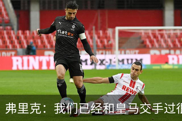 弗里克：我们已经和皇马交手过很多次，球员们有足够的经验