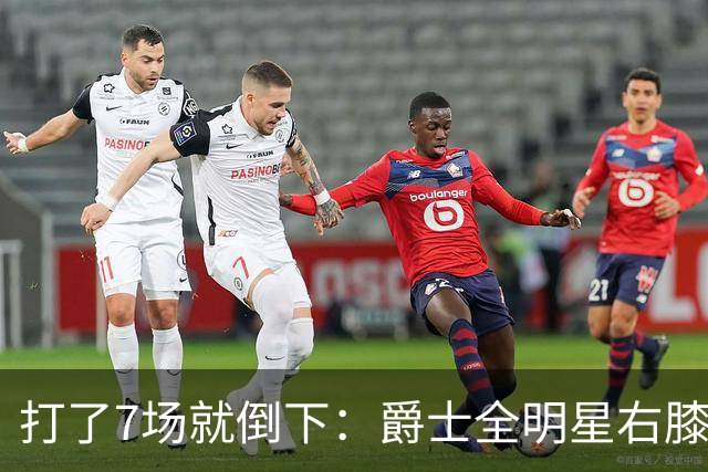 打了7场就倒下：爵士全明星右膝MCL撕裂，缺阵6到8周