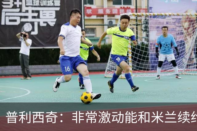 普利西奇：非常激动能和米兰续约；德比想进球帮米兰赢球