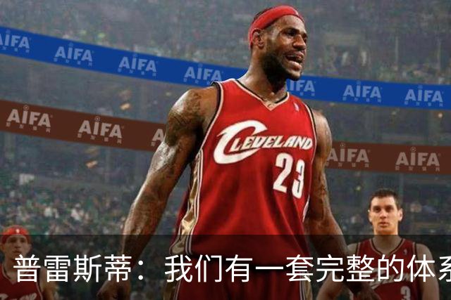 普雷斯蒂：我们有一套完整的体系 逆境时能帮我们稳住阵脚