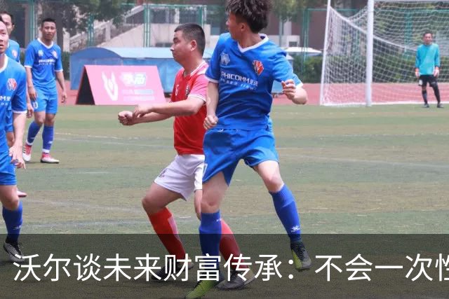沃尔谈未来财富传承：不会一次性给孩子几百万 要让他们学会努力