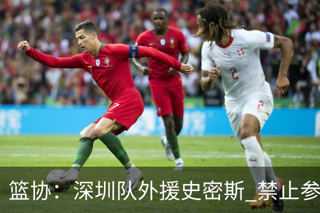 篮协：深圳队外援史密斯 禁止参加一切赛事