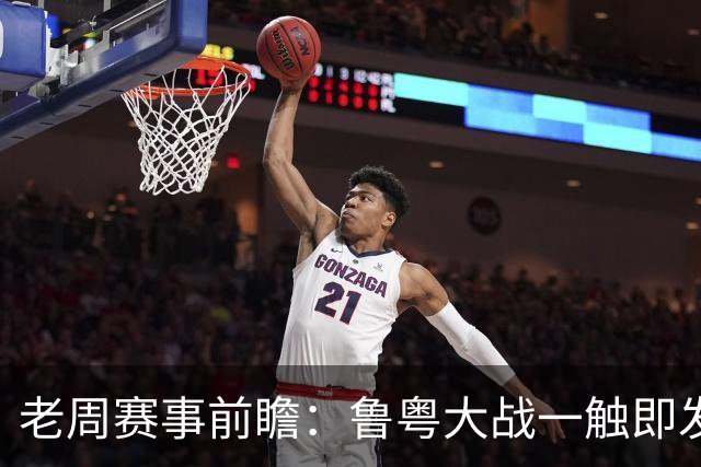 老周赛事前瞻：鲁粤大战一触即发！广东新体系尚未成型，山东状态起伏，后场对决、外援比拼决定比赛走向