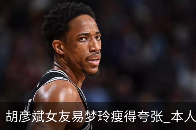 胡彦斌女友易梦玲瘦得夸张 本人回应吃不胖