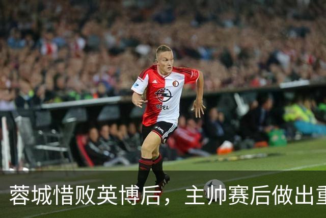 蓉城惜败英博后，主帅赛后做出重要决定，让球迷直言意外