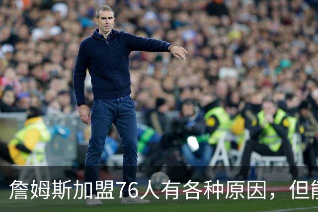 詹姆斯加盟76人有各种原因，但能担任先发中锋肯定不是其中之一？