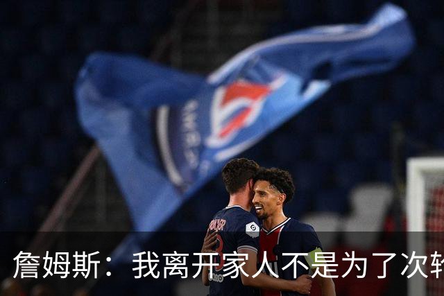 詹姆斯：我离开家人不是为了次轮出局