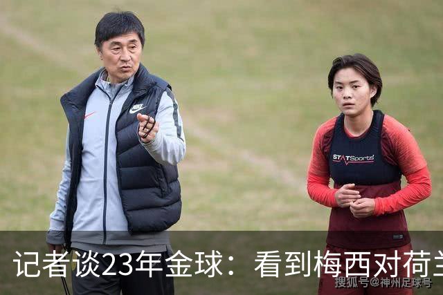 记者谈23年金球：看到梅西对荷兰队的挑衅，不符合我的价值观