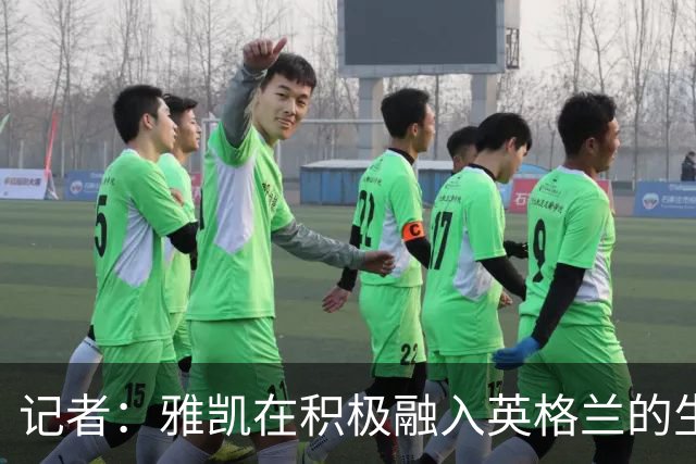 记者：雅凯在积极融入英格兰的生活，场内外都展现成熟气质