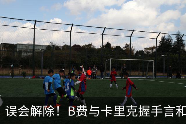 误会解除！B费与卡里克握手言和 迎战切尔西将重返首发