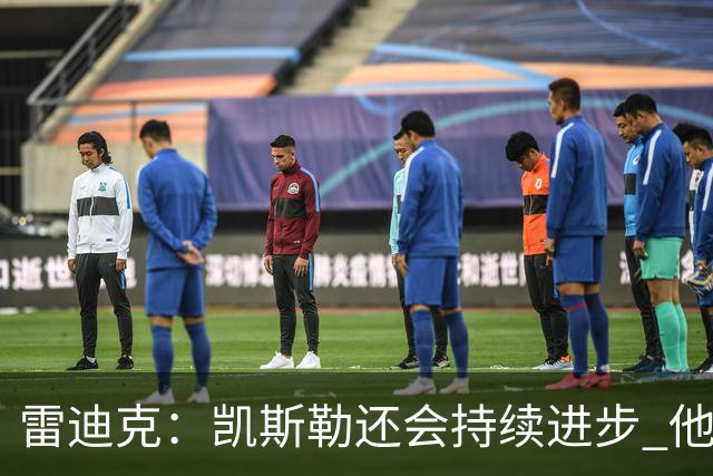 雷迪克：凯斯勒还会持续进步 他能成为优质球星