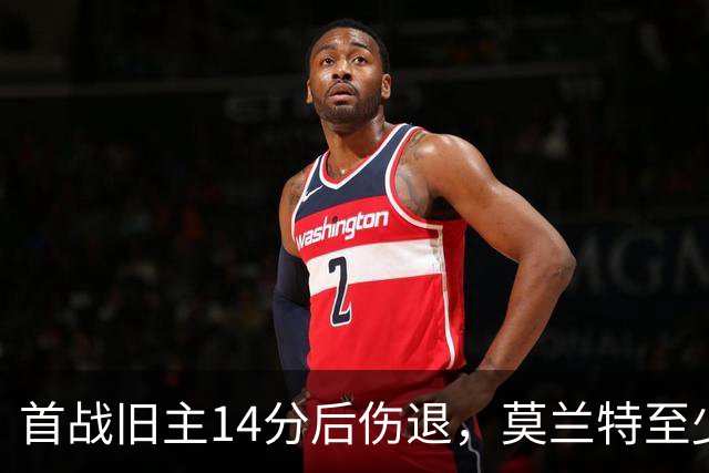 首战旧主14分后伤退，莫兰特至少缺阵四周