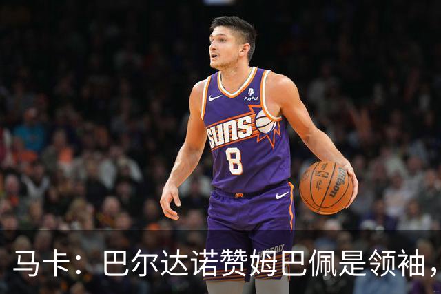 马卡：巴尔达诺赞姆巴佩是领袖，洛佩斯称皇马无维尼修斯更强