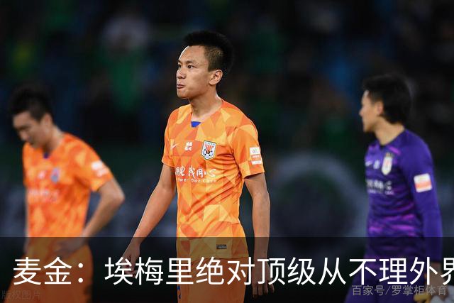麦金：埃梅里绝对顶级从不理外界喧嚣，希望他一直在维拉除非被挖