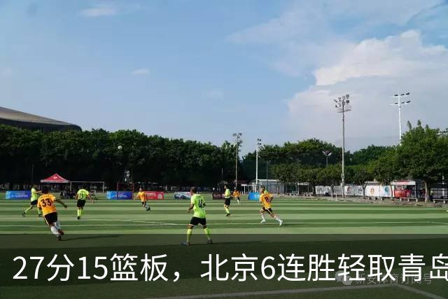 27分15篮板，北京6连胜轻取青岛，周琦送出4记盖帽