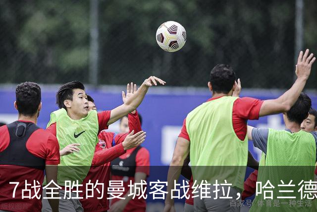 7战全胜的曼城客战维拉，哈兰德确认可以首发