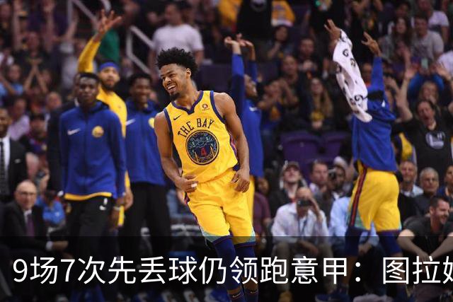 9场7次先丢球仍领跑意甲：图拉姆和齐沃如何兜底？