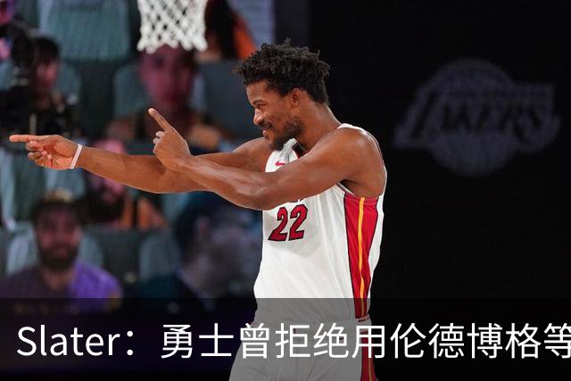 Slater：勇士曾拒绝用伦德博格等筹码追布朗 库里渴望补强内线