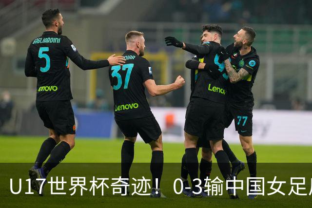 U17世界杯奇迹！0-3输中国女足后，鱼腩大逆袭：靠1个净胜球出线