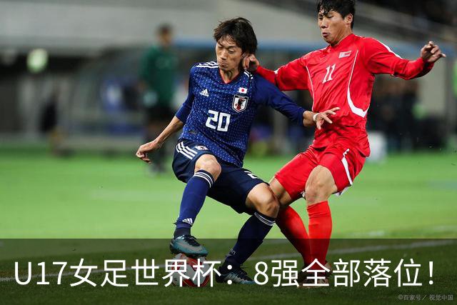 U17女足世界杯：8强全部落位！日本逆转，，，中国女足突破，，，欧洲全淘汰